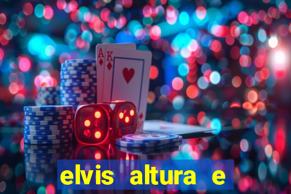 elvis altura e peso elvis bugalu altura e